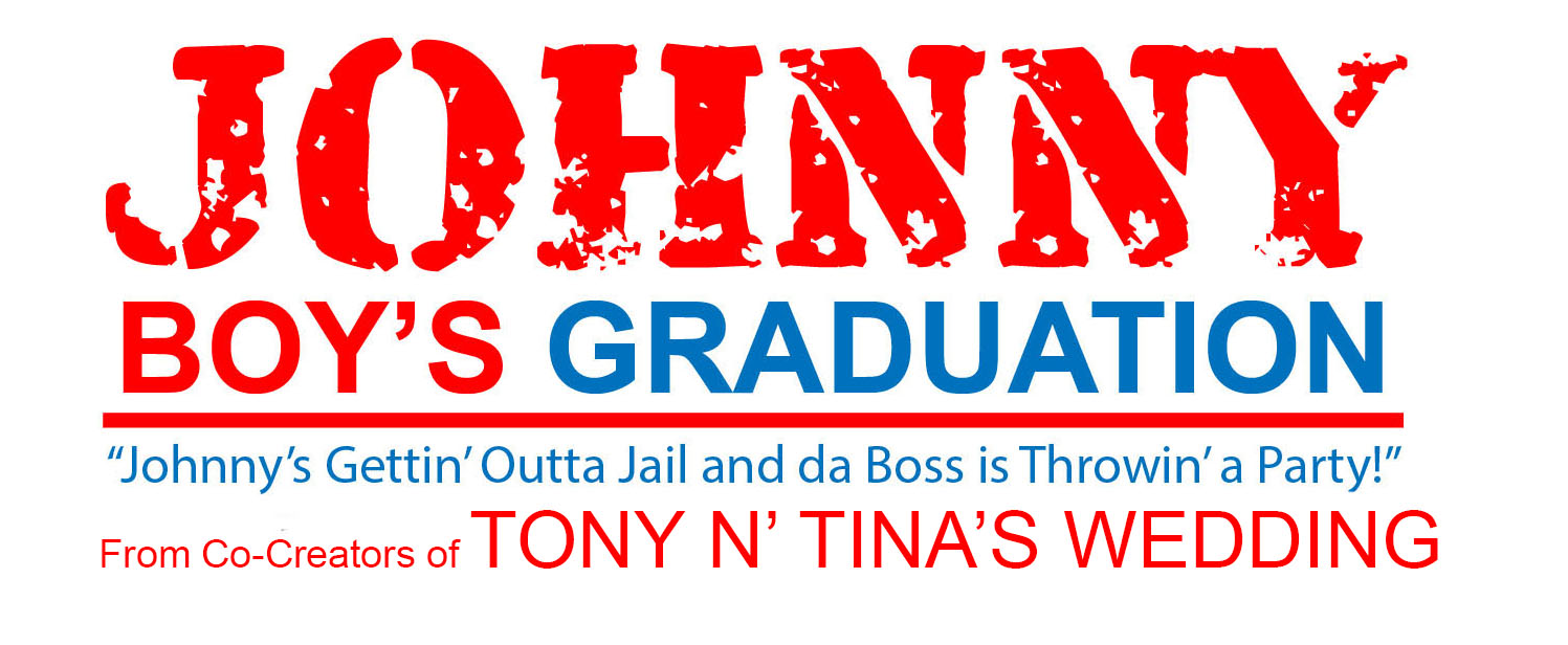    Johnny Boy’s Graduation
                 “Johnny’s Gettin’ Outta Jail and da Boss is Throwin’ a Party!”              
                                                            an  INTERACTIVE  “MOB” COMEDY 
                                        From Co - Creators of Tony n’ Tina’s Wedding